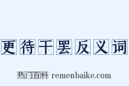 更待干罢反义词是什么意思的图片